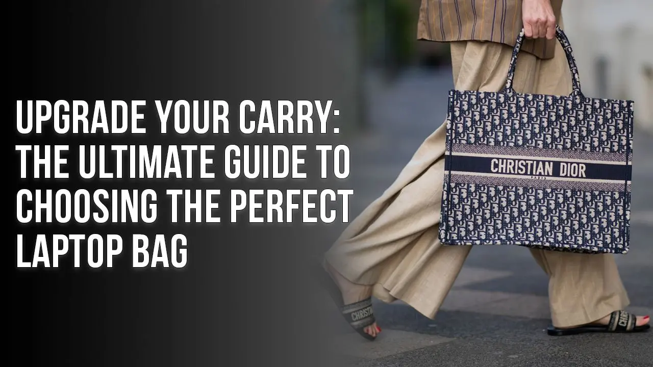 Upgrade Your Carry: The Ultimate Guide to Choosing the Perfect Laptop Bag